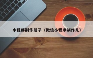 新沂小程序制作册子（微信小程序制作凡）