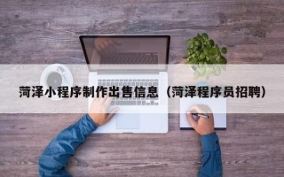 新沂菏泽小程序制作出售信息（菏泽程序员招聘）