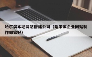 新沂哈尔滨本地网站搭建公司（哈尔滨企业网站制作哪家好）
