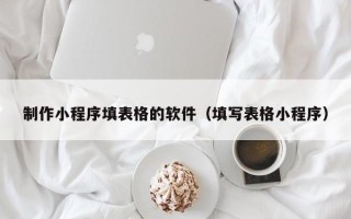 新沂制作小程序填表格的软件（填写表格小程序）