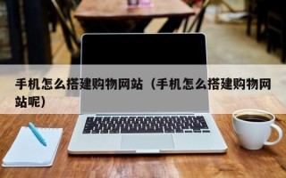 新沂手机怎么搭建购物网站（手机怎么搭建购物网站呢）