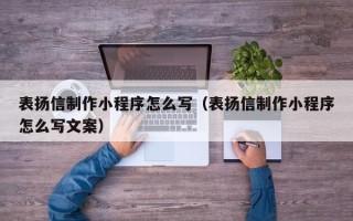 新沂表扬信制作小程序怎么写（表扬信制作小程序怎么写文案）