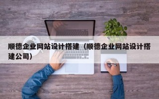 新沂顺德企业网站设计搭建（顺德企业网站设计搭建公司）