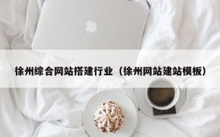 新沂徐州综合网站搭建行业（徐州网站建站模板）