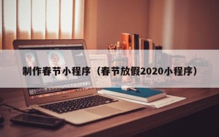 新沂制作春节小程序（春节放假2020小程序）