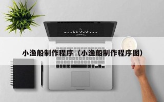 新沂小渔船制作程序（小渔船制作程序图）