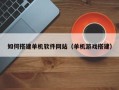 新沂如何搭建单机软件网站（单机游戏搭建）