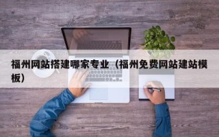 新沂福州网站搭建哪家专业（福州免费网站建站模板）