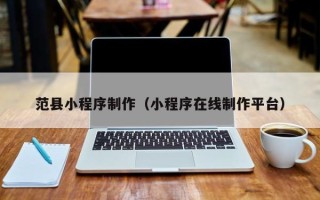 新沂范县小程序制作（小程序在线制作平台）
