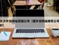 新沂长沙外贸网站搭建公司（建外贸网站哪家公司好）