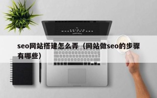新沂seo网站搭建怎么弄（网站做seo的步骤有哪些）